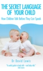The Secret Language of Your Child : How Children Talk Before They Can Speak - eBook