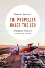The Propeller under the Bed : A Personal History of Homebuilt Aircraft - eBook