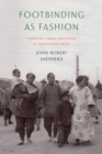 Footbinding as Fashion : Ethnicity, Labor, and Status in Traditional China - eBook