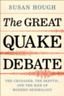 The Great Quake Debate : The Crusader, the Skeptic, and the Rise of Modern Seismology - eBook