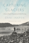 Capturing Glaciers : A History of Repeat Photography and Global Warming - eBook