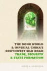 The Dong World and Imperial China’s Southwest Silk Road : Trade, Security, and State Formation - Book