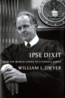 Ipse Dixit : How the World Looks to a Federal Judge - eBook