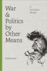 War and Politics by Other Means : A Journalist's Memoir - eBook