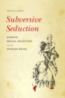 Subversive Seduction : Darwin, Sexual Selection, and the Spanish Novel - eBook