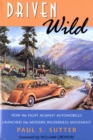 Driven Wild : How the Fight against Automobiles Launched the Modern Wilderness Movement - eBook