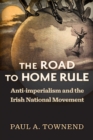 The Road to Home Rule : Anti-imperialism and the Irish National Movement - Book
