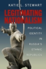 Legitimating Nationalism : Political Identity in Russia's Ethnic Republics - Book