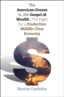 The American Dream vs. The Gospel of Wealth : The Fight for a Productive Middle-Class Economy - eBook