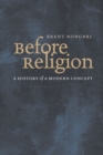 Before Religion : A History of a Modern Concept - eBook