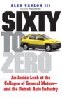 Sixty to Zero : An Inside Look at the Collapse of General Motors--and the Detroit Auto Industry - eBook