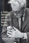 G. Evelyn Hutchinson and the Invention of Modern Ecology - eBook