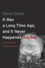 It Was a Long Time Ago, and It Never Happened Anyway : Russia and the Communist Past - eBook