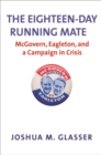 The Eighteen-Day Running Mate : McGovern, Eagleton, and a Campaign in Crisis - eBook