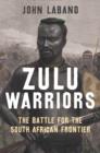 Zulu Warriors : The Battle for the South African Frontier - eBook