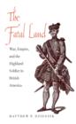 The Fatal Land : War, Empire, and the Highland Soldier in British America - eBook