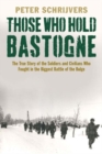 Those Who Hold Bastogne : The True Story of the Soldiers and Civilians Who Fought in the Biggest Battle of the Bulge - Book