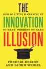 The Innovation Illusion : How So Little Is Created by So Many Working So Hard - eBook