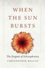 When the Sun Bursts : The Enigma of Schizophrenia - Book
