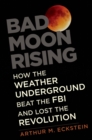 Bad Moon Rising : How the Weather Underground Beat the FBI and Lost the Revolution - eBook