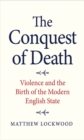 The Conquest of Death : Violence and the Birth of the Modern English State - eBook