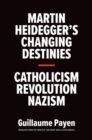 Martin Heidegger's Changing Destinies : Catholicism, Revolution, Nazism - Book
