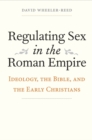 Regulating Sex in the Roman Empire : Ideology, the Bible, and the Early Christians - eBook