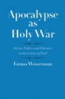 Apocalypse as Holy War : Divine Politics and Polemics in the Letters of Paul - eBook