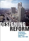 Designing Reform : Architecture in the People’s Republic of China, 1970–1992 - Book