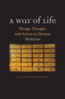 A Way of Life : Things, Thought, and Action in Chinese Medicine - Book