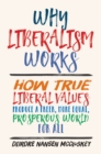 Why Liberalism Works : How True Liberal Values Produce a Freer, More Equal, Prosperous World for All - eBook