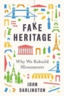 Fake Heritage : Why We Rebuild Monuments - Book