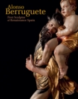 Alonso Berruguete : First Sculptor of Renaissance Spain - Book