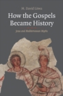 How the Gospels Became History : Jesus and Mediterranean Myths - eBook