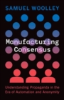 Manufacturing Consensus : Understanding Propaganda in the Era of Automation and Anonymity - Book