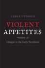 Violent Appetites : Hunger in the Early Northeast - Book