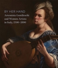 By Her Hand : Artemisia Gentileschi and Women Artists in Italy, 1500-1800 - Book