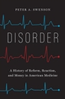 Disorder : A History of Reform, Reaction, and Money in American Medicine - Book