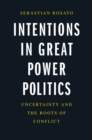 Intentions in Great Power Politics : Uncertainty and the Roots of Conflict - eBook