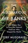 The Multifarious Mr. Banks : From Botany Bay to Kew, The Natural Historian Who Shaped the World - Book