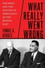 What Really Went Wrong : The West and the Failure of Democracy in the Middle East - Book