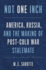 Not One Inch : America, Russia, and the Making of Post-Cold War Stalemate - eBook