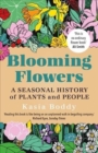 Blooming Flowers : A Seasonal History of Plants and People - Book