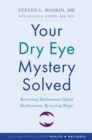 Your Dry Eye Mystery Solved : Reversing Meibomian Gland Dysfunction, Restoring Hope - eBook