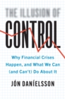 The Illusion of Control : Why Financial Crises Happen, and What We Can (and Can't) Do About It - eBook