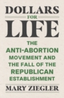 Dollars for Life : The Anti-Abortion Movement and the Fall of the Republican Establishment - eBook