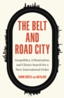 The Belt and Road City : Geopolitics, Urbanization, and China's Search for a New International Order - eBook