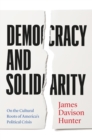Democracy and Solidarity : On the Cultural Roots of America's Political Crisis - eBook