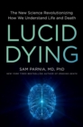 Lucid Dying : The New Science Revolutionizing How We Understand Life and Death - Book