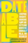 Dateable : Swiping Right, Hooking Up, and Settling Down While Chronically Ill and Disabled - Book